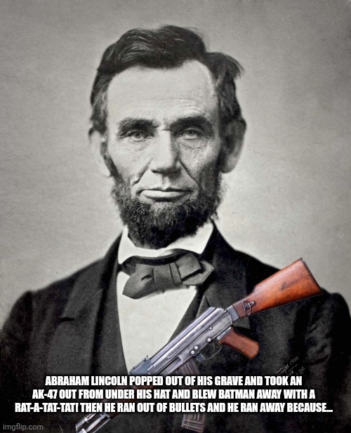 ABRAHAM LINCOLN POPPED OUT OF HIS GRAVE AND TOOK AN AK-47 OUT FROM UNDER HIS HAT AND BLEW BATMAN AWAY WITH A RAT-A-TAT-TAT! THEN HE RAN OUT  | image tagged in abraham lincoln | made w/ Imgflip meme maker