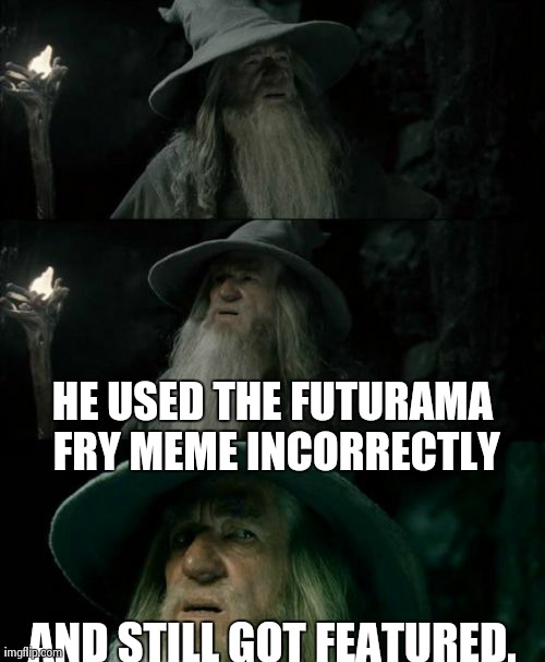 Confused Gandalf Meme | HE USED THE FUTURAMA FRY MEME INCORRECTLY AND STILL GOT FEATURED. | image tagged in memes,confused gandalf | made w/ Imgflip meme maker