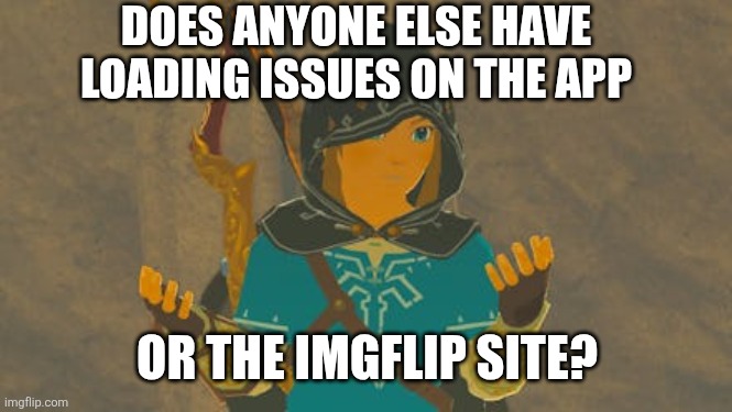 EVERYTHING ELSE I TRY WITH INTERNET WORKS FINE. IMGFLIP JUST CRASHES. | DOES ANYONE ELSE HAVE LOADING ISSUES ON THE APP; OR THE IMGFLIP SITE? | image tagged in imgflip,glitch,loading | made w/ Imgflip meme maker
