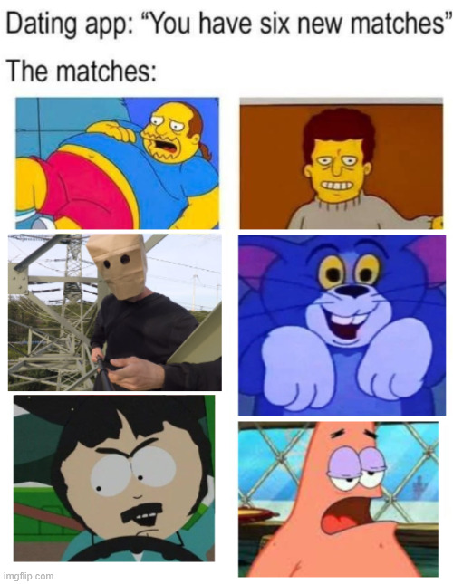 When the dating app is messing around | image tagged in memes,dating,internet,lattice climbing,the simpsons,south park | made w/ Imgflip meme maker