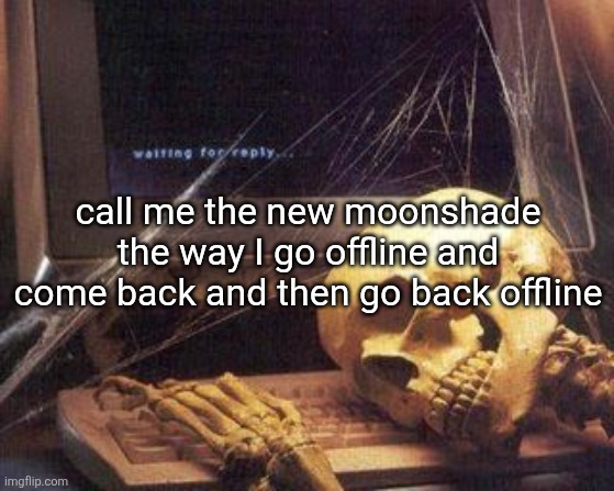 Dead Skeleton | call me the new moonshade the way I go offline and come back and then go back offline | image tagged in dead skeleton | made w/ Imgflip meme maker