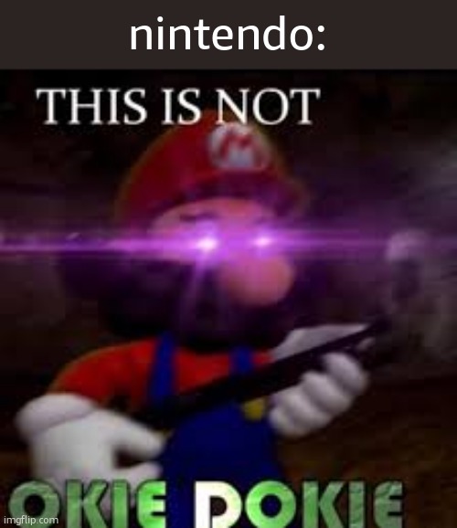 nintendo: | image tagged in this is not okie dokie | made w/ Imgflip meme maker