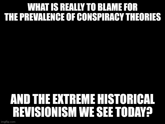 My take in the comments | WHAT IS REALLY TO BLAME FOR THE PREVALENCE OF CONSPIRACY THEORIES; AND THE EXTREME HISTORICAL REVISIONISM WE SEE TODAY? | image tagged in charlie conspiracy always sunny in philidelphia | made w/ Imgflip meme maker