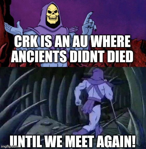 Crk truth that no ones wants to admit | CRK IS AN AU WHERE ANCIENTS DIDNT DIED; UNTIL WE MEET AGAIN! | image tagged in he man skeleton advices | made w/ Imgflip meme maker