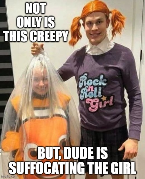 Suffocating Nemo | NOT ONLY IS THIS CREEPY; BUT, DUDE IS SUFFOCATING THE GIRL | image tagged in unsee juice | made w/ Imgflip meme maker