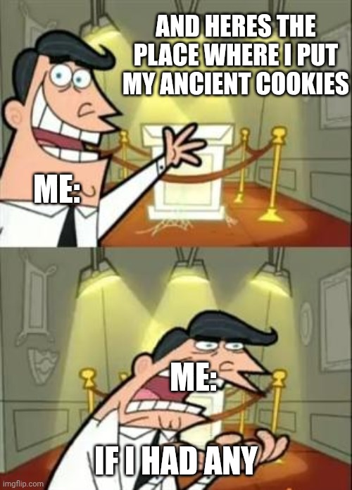 Who stole my luck please dm me. | AND HERES THE PLACE WHERE I PUT MY ANCIENT COOKIES; ME:; ME:; IF I HAD ANY | image tagged in memes,this is where i'd put my trophy if i had one | made w/ Imgflip meme maker