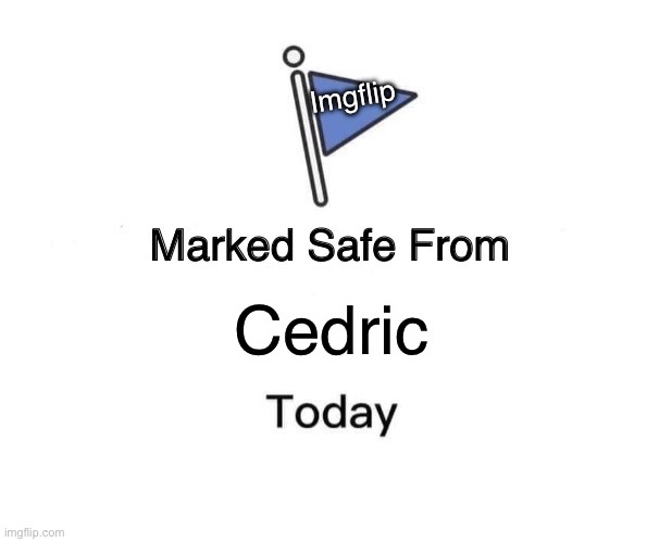 We’re Safe Today | Imgflip; Cedric | image tagged in memes,marked safe from | made w/ Imgflip meme maker