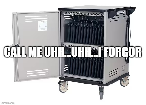 Chromebook cart | CALL ME UHH...UHH...I FORGOR | image tagged in chromebook cart | made w/ Imgflip meme maker