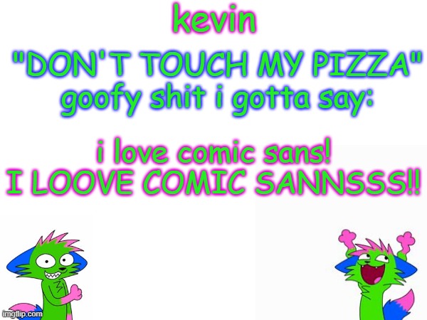 kevin temp | i love comic sans! I LOOVE COMIC SANNSSS!! | image tagged in kevin temp | made w/ Imgflip meme maker