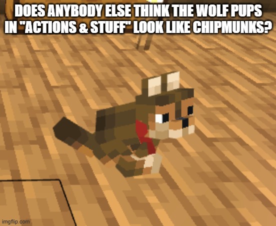 Wolf Pup | DOES ANYBODY ELSE THINK THE WOLF PUPS IN "ACTIONS & STUFF" LOOK LIKE CHIPMUNKS? | made w/ Imgflip meme maker