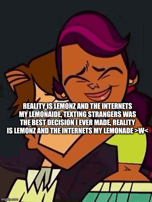 BURNT RICEEE | REALITY IS LEMONZ AND THE INTERNETS MY LEMONAIDE, TEXTING STRANGERS WAS THE BEST DECISION I EVER MADE, REALITY IS LEMONZ AND THE INTERNETS MY LEMONADE >W< | made w/ Imgflip meme maker