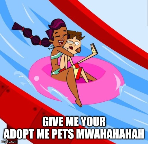 Total drama | GIVE ME YOUR ADOPT ME PETS MWAHAHAHAH | image tagged in total drama | made w/ Imgflip meme maker