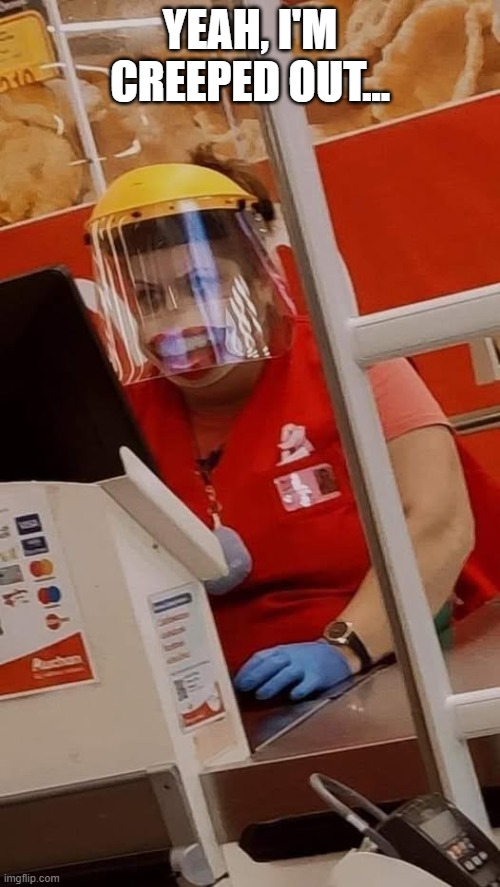 your Cashier | YEAH, I'M CREEPED OUT... | image tagged in cursed image | made w/ Imgflip meme maker
