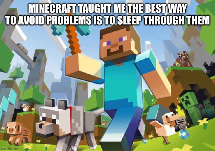 Minecraft  | MINECRAFT TAUGHT ME THE BEST WAY TO AVOID PROBLEMS IS TO SLEEP THROUGH THEM | image tagged in minecraft | made w/ Imgflip meme maker