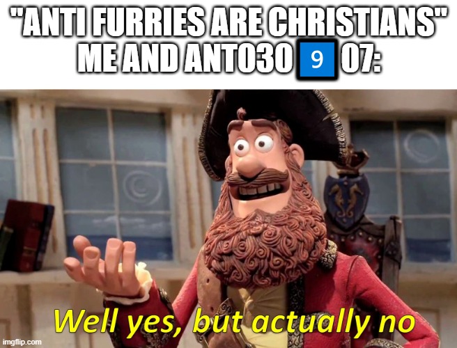 Well yes, but actually no | "ANTI FURRIES ARE CHRISTIANS"
ME AND ANT0309️⃣07: | image tagged in well yes but actually no,christian,anti furry | made w/ Imgflip meme maker