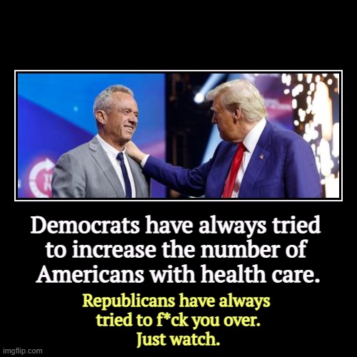Democrats have always tried 
to increase the number of 
Americans with health care. | Republicans have always 
tried to f*ck you over.
Just  | image tagged in funny,demotivationals,democrats,health care,republicans,tax cuts for the rich | made w/ Imgflip demotivational maker
