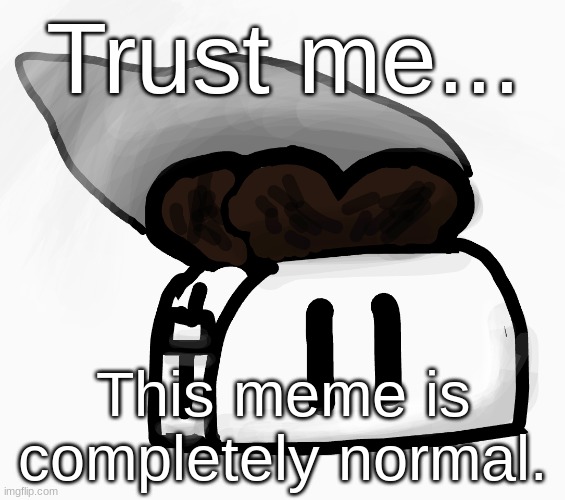 My guy, why tf are you looking at the description? Like, I told you it was a completely normal meme. Do you not trust me or smth? Do you hate me? What have I ever done to you to deserve this? 😭 Genuinely tho, there are some people who deadass have me blocked. Idk why, but they do. But seriously, what kind of nerd looks at the description? 🤓 Like, I understand looking at the tags, but I'd only look at the description if the meme looked suspicious or unreadable, and I clearly stated in big bold letters that this meme was trustable. You know, I think you just have a trust issue. We can talk about it if you want to, I'm always here. Sry I called you a nerd. 😞 I didn't mean to lower your self esteem. Can you forgive me? Plssss? :3 | made w/ Imgflip meme maker