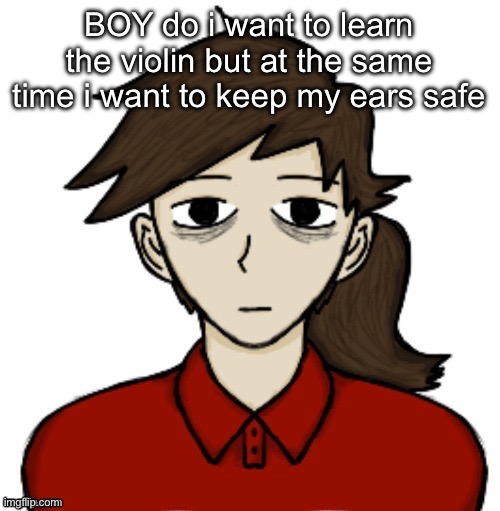 Anhedonia | BOY do i want to learn the violin but at the same time i want to keep my ears safe | image tagged in anhedonia | made w/ Imgflip meme maker