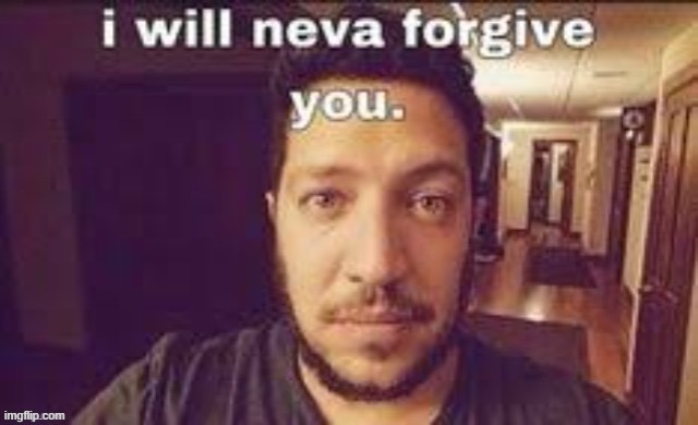 I will neva forgive you | image tagged in i will neva forgive you | made w/ Imgflip meme maker