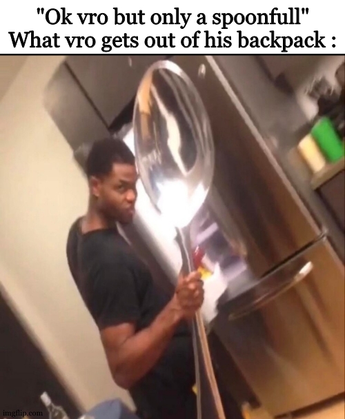 Comically Large Spoon | "Ok vro but only a spoonfull"
What vro gets out of his backpack : | image tagged in comically large spoon | made w/ Imgflip meme maker