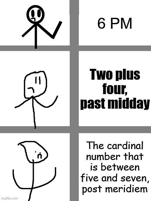 6 PM: Increasingly Verbose | 6 PM; Two plus four, past midday; The cardinal number that is between five and seven, post meridiem | image tagged in memes,increasingly verbose,stick figure,time,letsgetwordy,funny | made w/ Imgflip meme maker