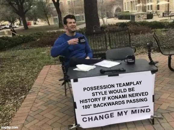 Change My Mind Meme | POSSESSION TEAMPLAY STYLE WOULD BE HISTORY IF KONAMI NERVED 180° BACKWARDS PASSING | image tagged in memes,change my mind | made w/ Imgflip meme maker