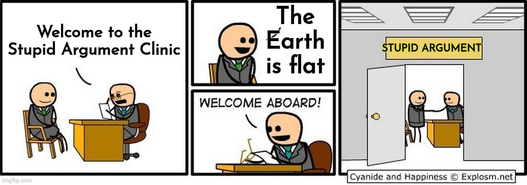 Job Interview | Welcome to the Stupid Argument Clinic The Earth is flat STUPID ARGUMENT | image tagged in job interview | made w/ Imgflip meme maker