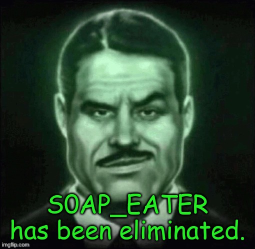 i'm gonna do three to make up for lost elims | S0AP_EATER has been eliminated. | made w/ Imgflip meme maker