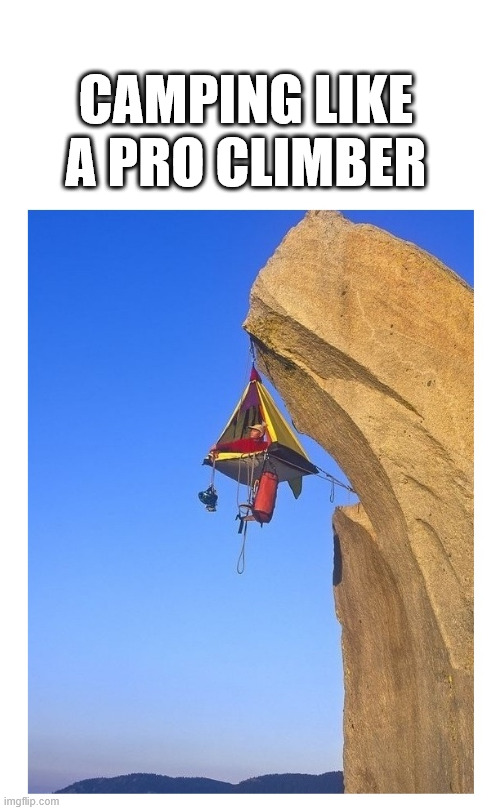 Free climbing and camping | CAMPING LIKE A PRO CLIMBER | image tagged in lattice climbing,steeltower,rocks,climbing,memes,camping | made w/ Imgflip meme maker
