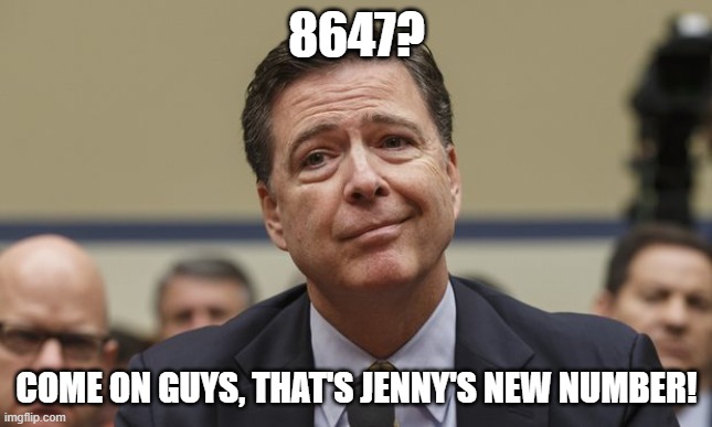 Give Comey a Break! | 8647? COME ON GUYS, THAT'S JENNY'S NEW NUMBER! | image tagged in comey don't know | made w/ Imgflip meme maker