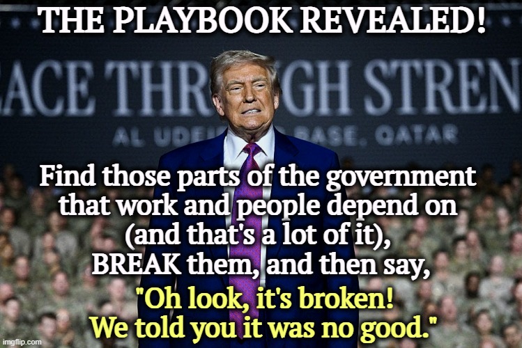 Gotta pay for those tax cuts for the rich somehow. | THE PLAYBOOK REVEALED! Find those parts of the government 
that work and people depend on 
(and that's a lot of it), 
BREAK them, and then say, "Oh look, it's broken! We told you it was no good." | image tagged in trump,russell vought,maga,social security,medicare,medicaid | made w/ Imgflip meme maker
