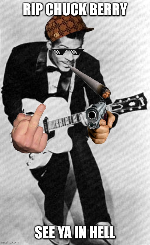 Chuck Berry | RIP CHUCK BERRY; SEE YA IN HELL | image tagged in chuck berry | made w/ Imgflip meme maker