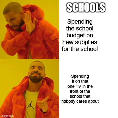 Drake Hotline Bling | SCHOOLS; Spending the school budget on new supplies for the school; Spending it on that one TV in the front of the school that nobody cares about | image tagged in memes,drake hotline bling | made w/ Imgflip meme maker
