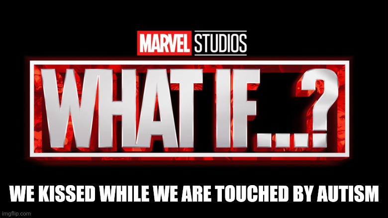This is my favorite multiverse to get touched in, how about you? | WE KISSED WHILE WE ARE TOUCHED BY AUTISM | image tagged in marvel studios what if we kissed,help me | made w/ Imgflip meme maker