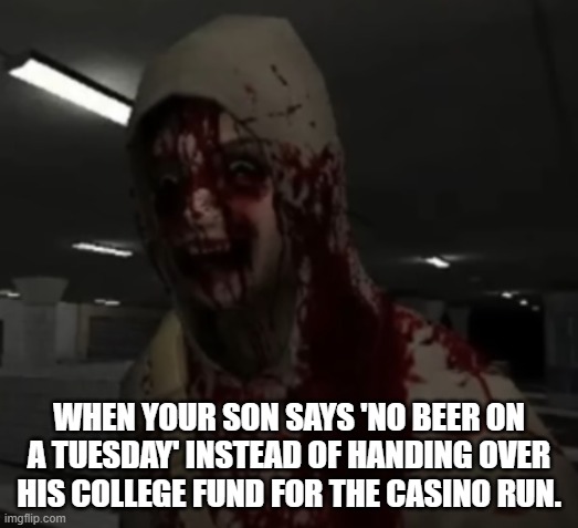 When your son says 'no beer on a Tuesday' instead of handing over his college fund for the casino run. | WHEN YOUR SON SAYS 'NO BEER ON A TUESDAY' INSTEAD OF HANDING OVER HIS COLLEGE FUND FOR THE CASINO RUN. | image tagged in funny,dark humor,beer,casino,video games | made w/ Imgflip meme maker