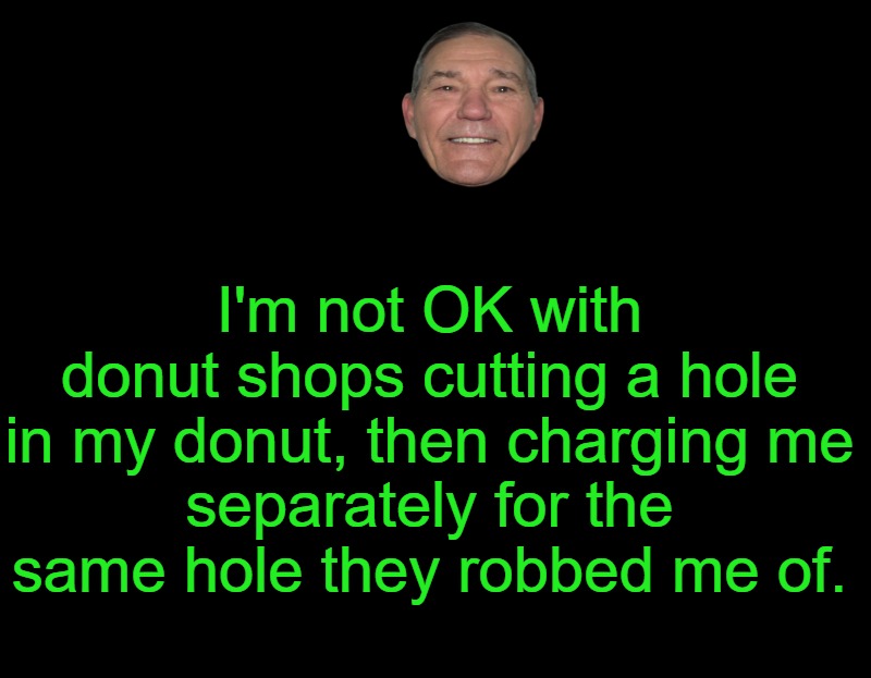 not ok | I'm not OK with donut shops cutting a hole in my donut, then charging me
separately for the same hole they robbed me of. | image tagged in donut holes,kewlew | made w/ Imgflip meme maker