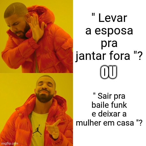 Drake Hotline Bling | " Levar a esposa pra jantar fora "? OU; " Sair pra baile funk e deixar a mulher em casa "? | image tagged in memes,drake hotline bling | made w/ Imgflip meme maker