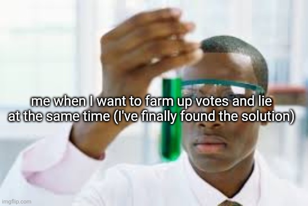 FINALLY | me when I want to farm up votes and lie at the same time (I've finally found the solution) | image tagged in finally | made w/ Imgflip meme maker
