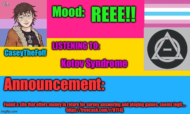 CaseyTheFolf2 Temp V4 | REEE!! Kotov Syndrome; Found a site that offers money in return for survey answering and playing games, seems legit….
https://freecash.com/r/H1T4L | image tagged in caseythefolf2 temp v4 | made w/ Imgflip meme maker