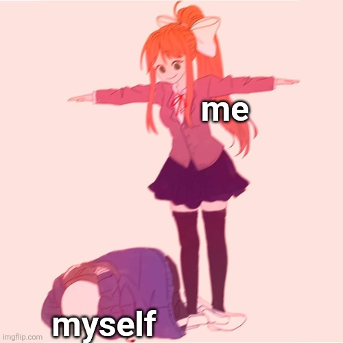 Monika t-posing on Sans | me; myself | image tagged in monika t-posing on sans | made w/ Imgflip meme maker