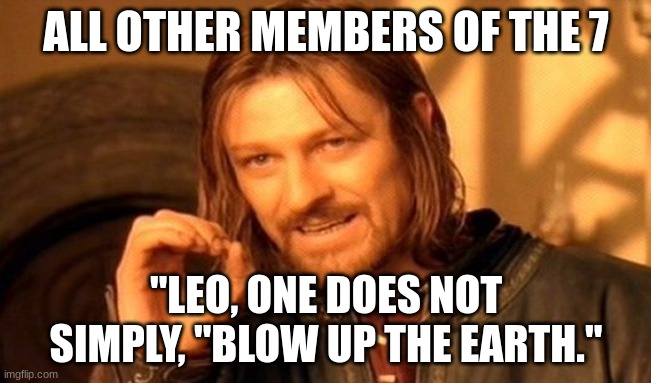 One Does Not Simply | ALL OTHER MEMBERS OF THE 7; "LEO, ONE DOES NOT SIMPLY, "BLOW UP THE EARTH." | image tagged in memes,one does not simply,pjo,heroes of olympus | made w/ Imgflip meme maker