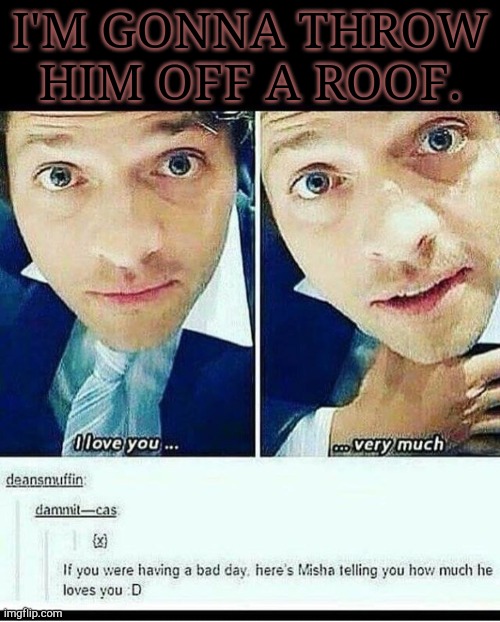That's Creepy And Weird, Keep Him Away From Me | I'M GONNA THROW
HIM OFF A ROOF. | image tagged in supernatural,castiel,creepy,weird,love,oh i don't think so | made w/ Imgflip meme maker