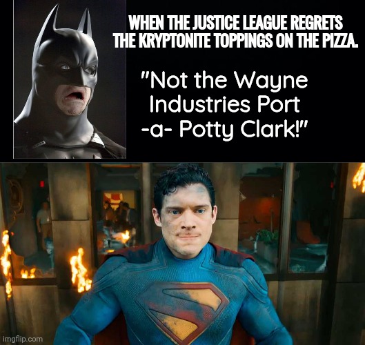 Superman blows up Porta potty | WHEN THE JUSTICE LEAGUE REGRETS THE KRYPTONITE TOPPINGS ON THE PIZZA. "Not the Wayne Industries Port -a- Potty Clark!" | image tagged in black background,superman bomb stain,batman | made w/ Imgflip meme maker