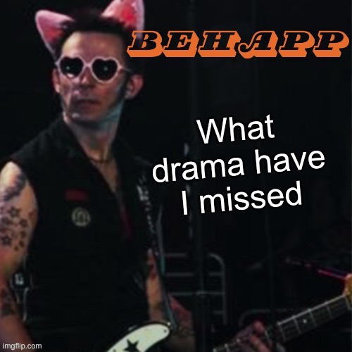 Behapp | What drama have I missed | image tagged in behapp | made w/ Imgflip meme maker