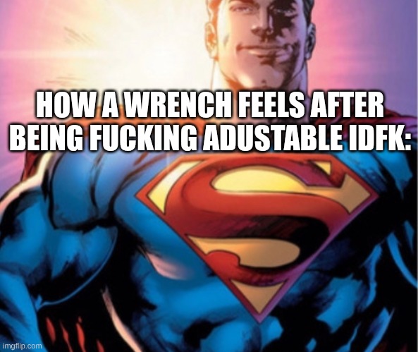 Superman | HOW A WRENCH FEELS AFTER BEING FUCKING ADUSTABLE IDFK: | image tagged in superman | made w/ Imgflip meme maker