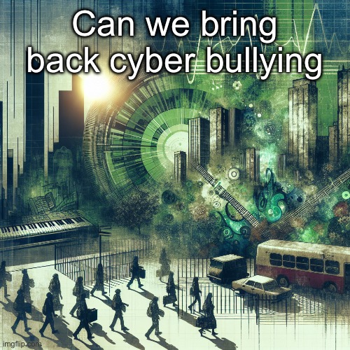 Can we bring back cyber bullying | made w/ Imgflip meme maker