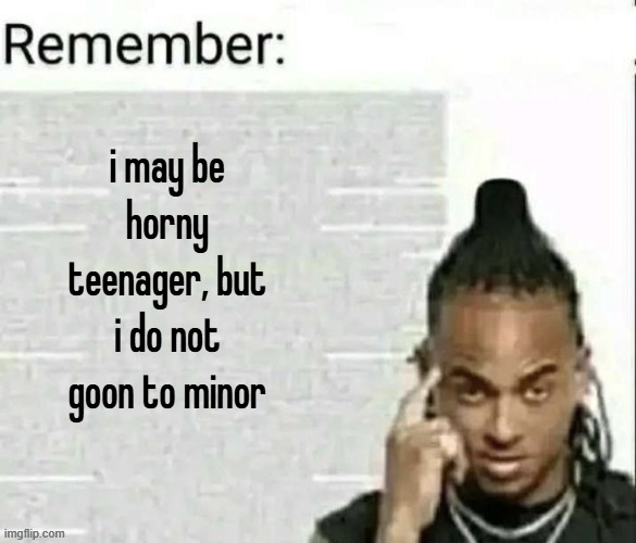 i swear by dis oath | i may be horny teenager, but i do not goon to minor | image tagged in remember | made w/ Imgflip meme maker