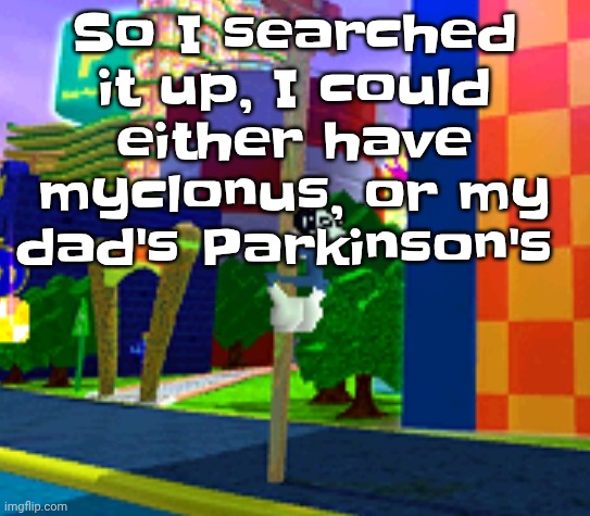 Climber | So I searched it up, I could either have myclonus, or my dad's Parkinson's | image tagged in climber | made w/ Imgflip meme maker