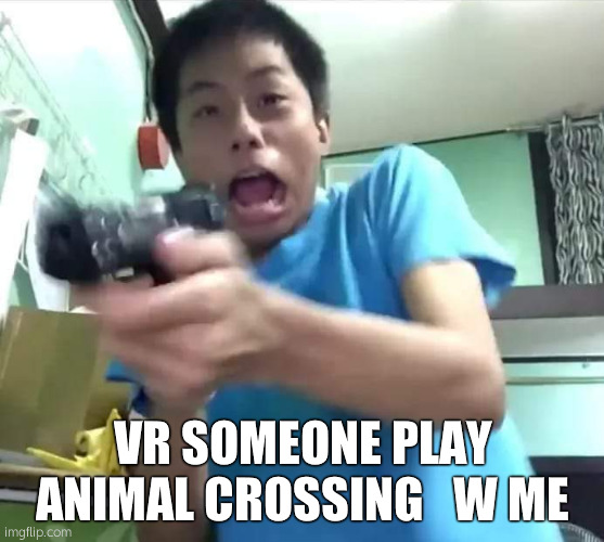 Dude gets scared and shoots the TV screen | VR SOMEONE PLAY ANIMAL CROSSING   W ME | image tagged in dude gets scared and shoots the tv screen | made w/ Imgflip meme maker