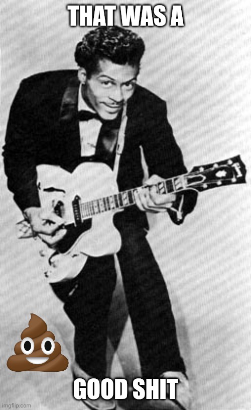 Chuck Berry | THAT WAS A; GOOD SHIT | image tagged in chuck berry | made w/ Imgflip meme maker